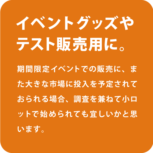 イベントグッズやテスト販売用に。